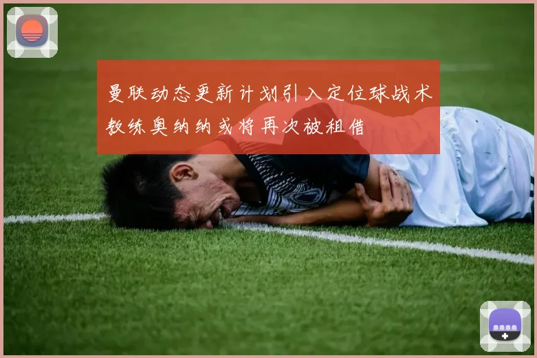 曼联动态更新计划引入定位球战术教练奥纳纳或将再次被租借