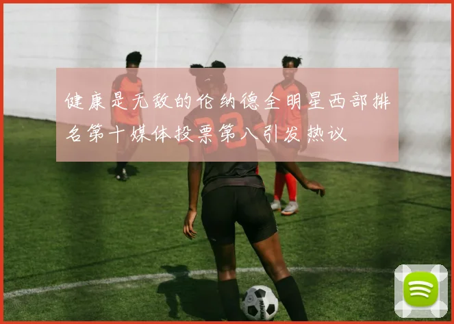 健康是无敌的伦纳德全明星西部排名第十媒体投票第八引发热议