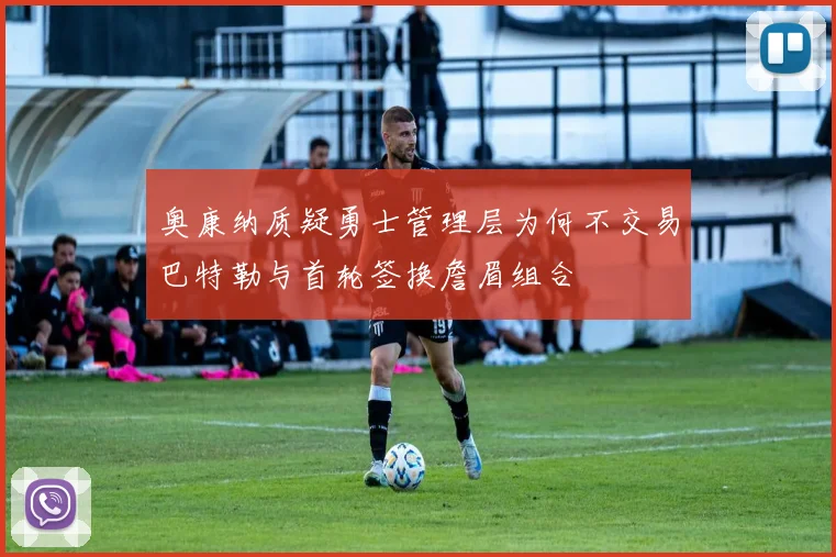 奥康纳质疑勇士管理层为何不交易巴特勒与首轮签换詹眉组合