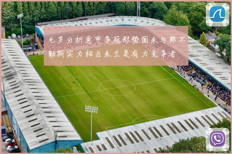 毛罗分析意甲争冠形势国米与那不勒斯实力相当米兰是有力竞争者