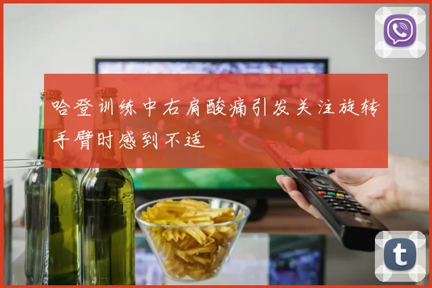 哈登训练中右肩酸痛引发关注旋转手臂时感到不适