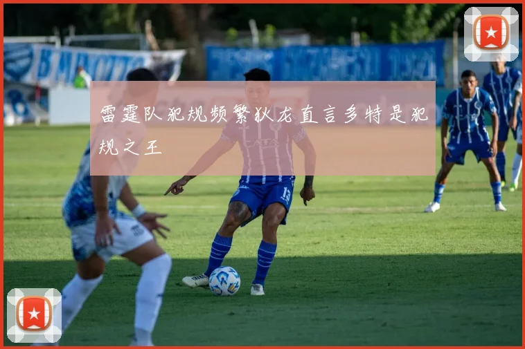 雷霆队犯规频繁狄龙直言多特是犯规之王