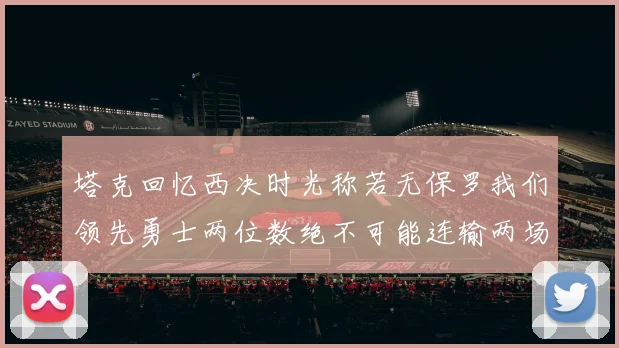 塔克回忆西决时光称若无保罗我们领先勇士两位数绝不可能连输两场