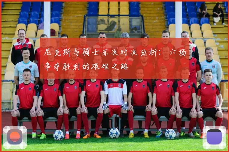 尼克斯与骑士东决对决分析：六场争夺胜利的艰难之路