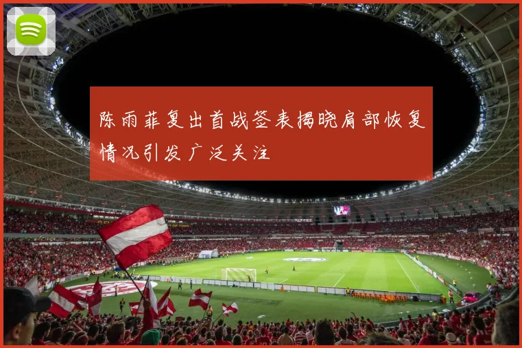陈雨菲复出首战签表揭晓肩部恢复情况引发广泛关注
